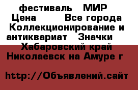 1.1) фестиваль : МИР › Цена ­ 49 - Все города Коллекционирование и антиквариат » Значки   . Хабаровский край,Николаевск-на-Амуре г.